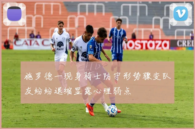 施罗德一现身骑士防守形势骤变队友纷纷退缩显露心理弱点