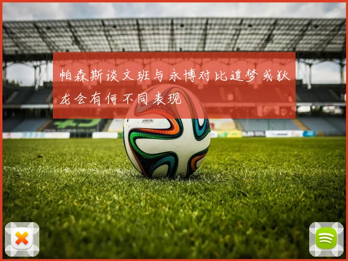 帕森斯谈文班与永博对比追梦或狄龙会有何不同表现