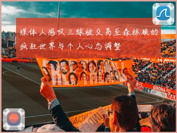 媒体人感叹三球被交易至森林狼的疯狂世界与个人心态调整