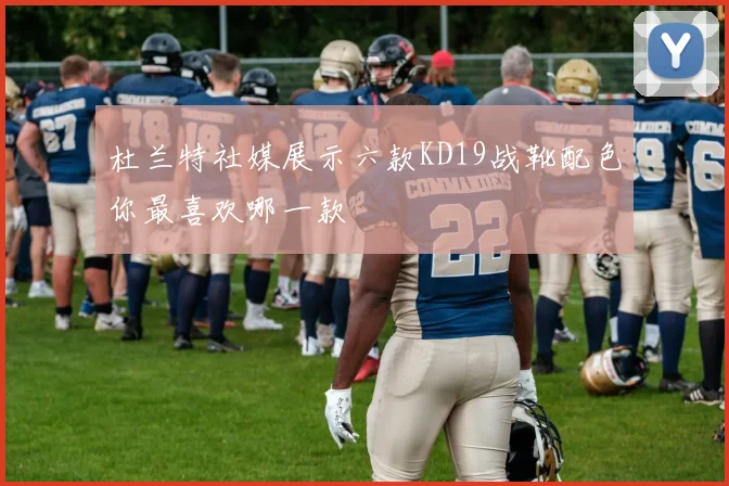 杜兰特社媒展示六款KD19战靴配色你最喜欢哪一款