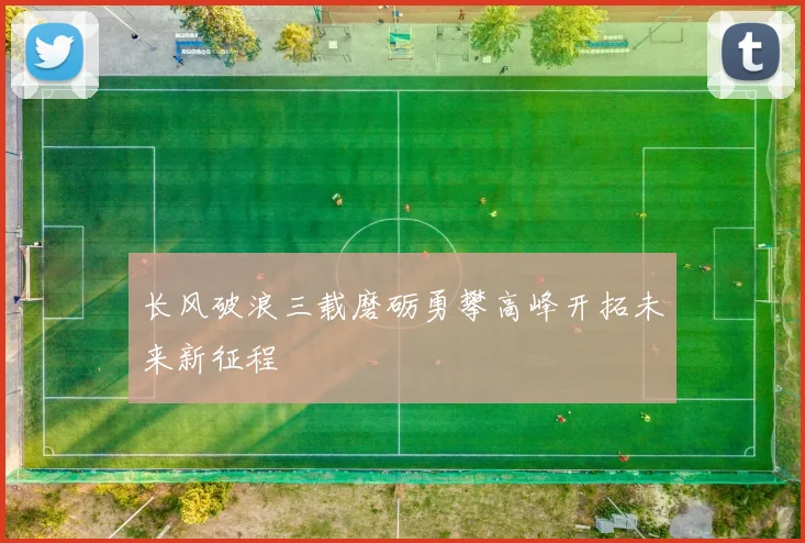 长风破浪三载磨砺勇攀高峰开拓未来新征程